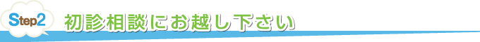 step2初診相談（無料）にお越し下さい
