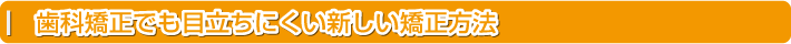 歯科矯正でも目立ちにくい新しい矯正方法